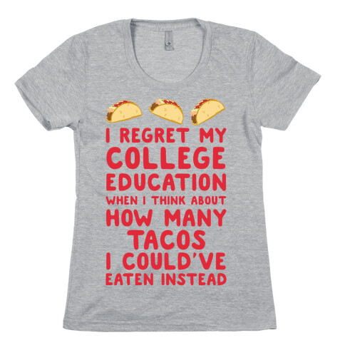 I Regret My College Education When I Think About How Many Tacos I Could've Eaten Instead Womens T-Shirt