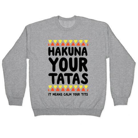 Hakuna Your Tatas (It means calm your tits) Pullover