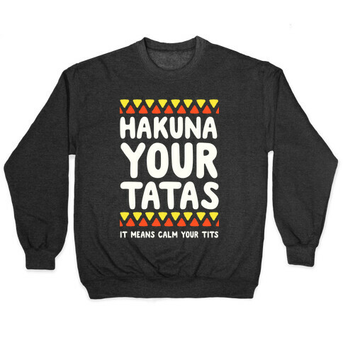 Hakuna Your Tatas (It means calm your tits) Pullover
