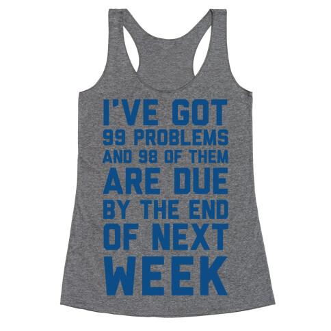 I Got 99 Problems and 98 Are Due Next Week Racerback Tank Top