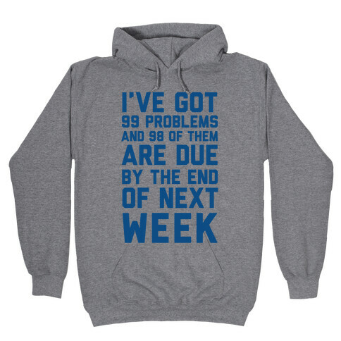 I Got 99 Problems and 98 Are Due Next Week Hooded Sweatshirt