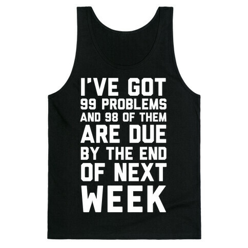 I Got 99 Problems and 98 Are Due Next Week Tank Top