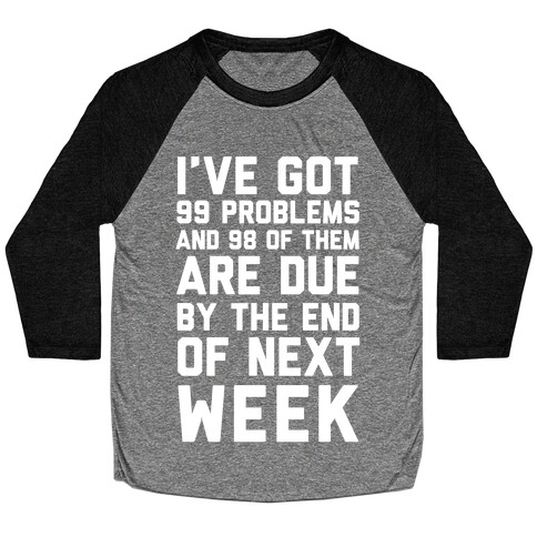 I Got 99 Problems and 98 Are Due Next Week Baseball Tee