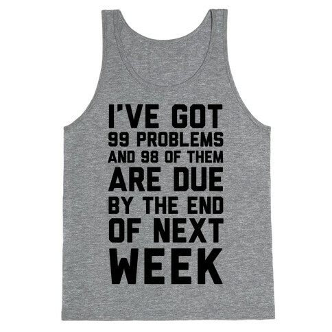 I Got 99 Problems and 98 Are Due Next Week Tank Top