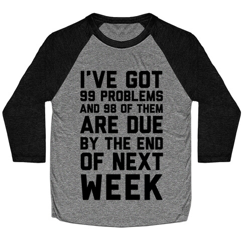 I Got 99 Problems and 98 Are Due Next Week Baseball Tee