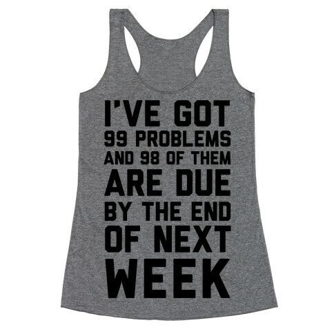 I Got 99 Problems and 98 Are Due Next Week Racerback Tank Top
