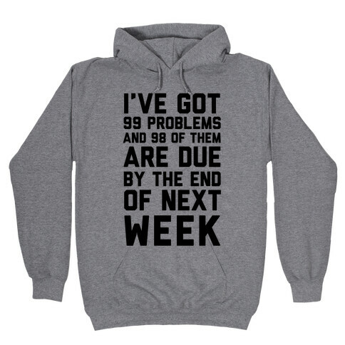 I Got 99 Problems and 98 Are Due Next Week Hooded Sweatshirt