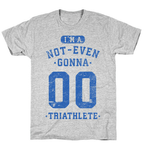 I'm A Not Even Gonna Triathlete T-Shirt