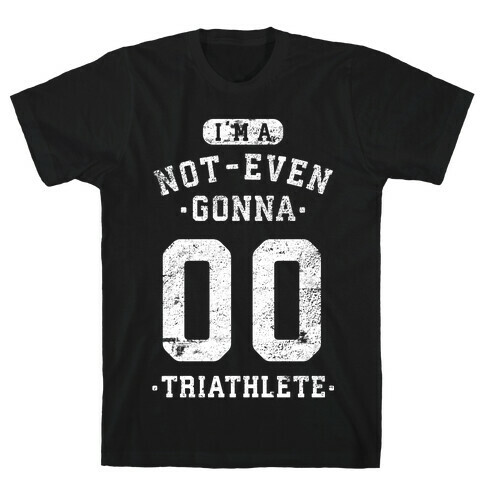 I'm A Not Even Gonna Triathlete T-Shirt