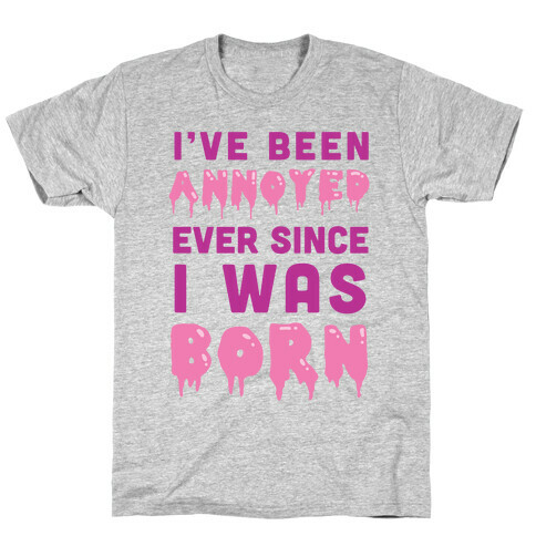 I've Been Annoyed Ever Since I Was Born T-Shirt