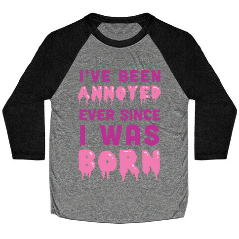 I've Been Annoyed Ever Since I Was Born Baseball Tee