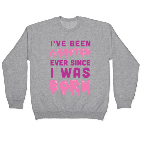 I've Been Annoyed Ever Since I Was Born Pullover