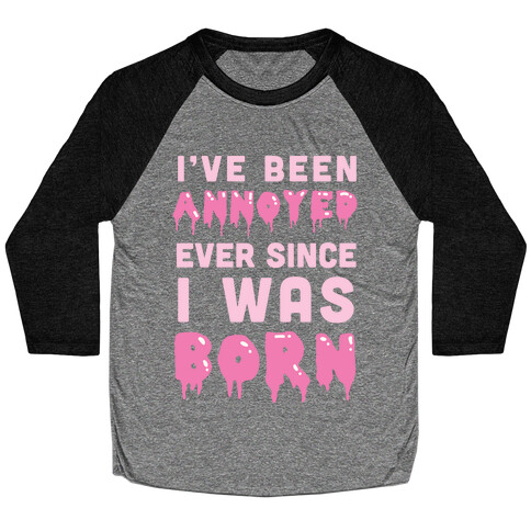 I've Been Annoyed Ever Since I Was Born Baseball Tee
