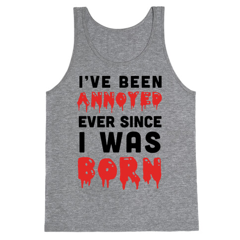 I've Been Annoyed Ever Since I Was Born Tank Top