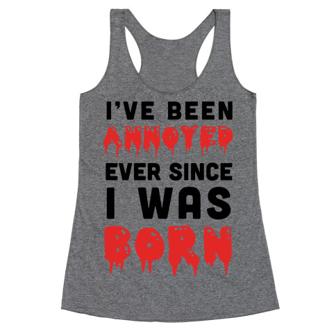 I've Been Annoyed Ever Since I Was Born Racerback Tank Top
