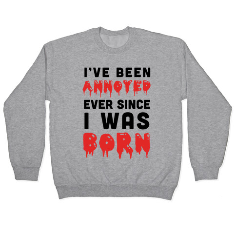 I've Been Annoyed Ever Since I Was Born Pullover