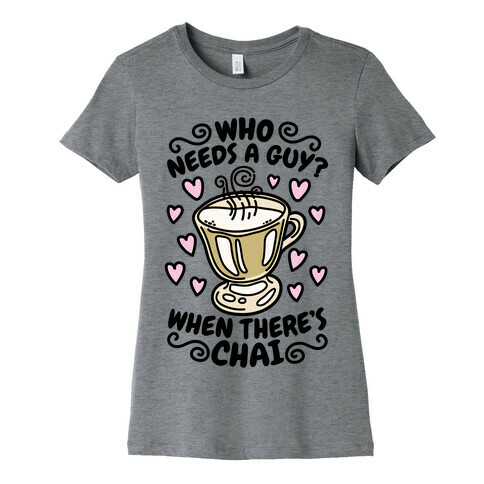 Who Needs A Guy When There's Chai Womens T-Shirt