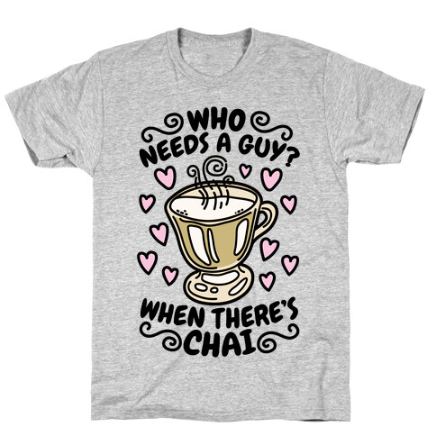 Who Needs A Guy When There's Chai T-Shirt