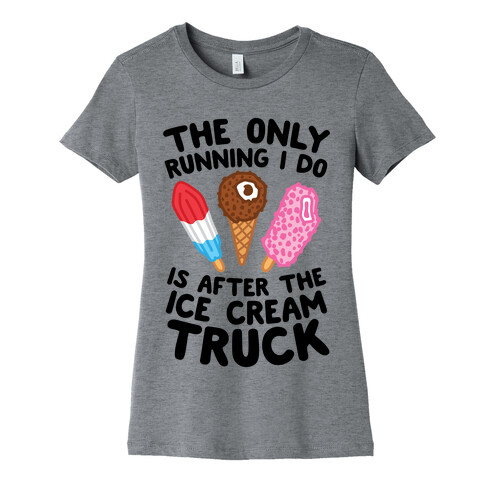 The Only Running I Do Is After The Ice Cream Truck Womens T-Shirt