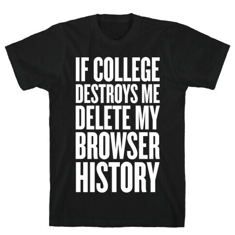 If College Destroys Me, Delete My Browser History T-Shirt