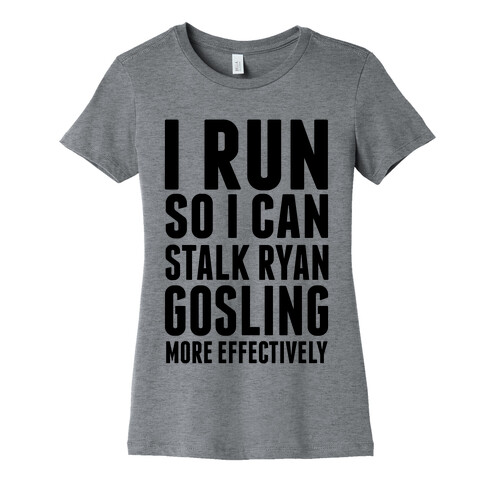 I Run So I Can Stalk Ryan Gosling Womens T-Shirt