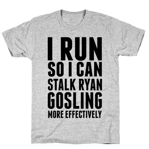 I Run So I Can Stalk Ryan Gosling T-Shirt