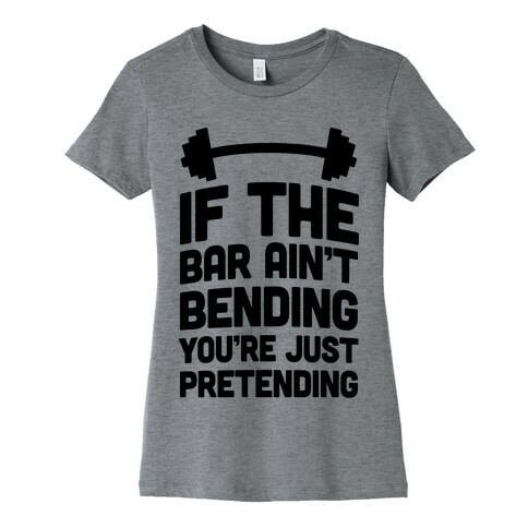 If The Bar Ain't Bending You're Just Pretending Womens T-Shirt