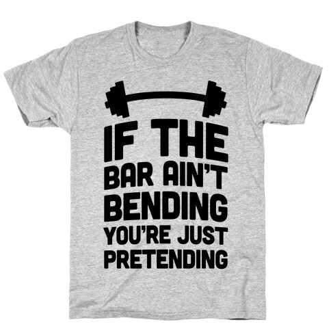 If The Bar Ain't Bending You're Just Pretending T-Shirt