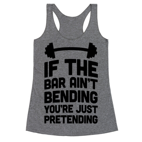 If The Bar Ain't Bending You're Just Pretending Racerback Tank Top