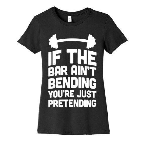 If The Bar Ain't Bending You're Just Pretending Womens T-Shirt