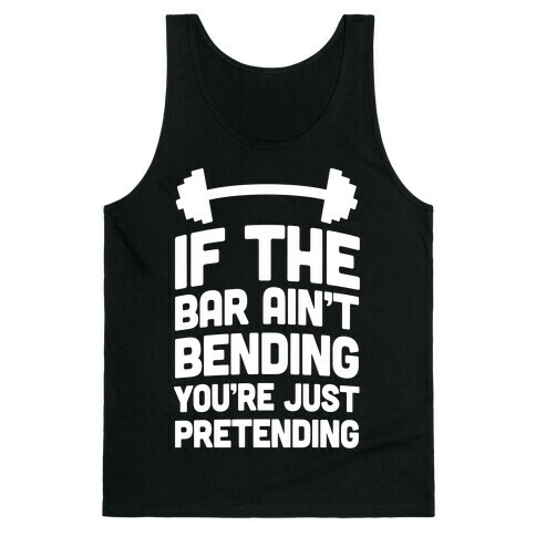If The Bar Ain't Bending You're Just Pretending Tank Top