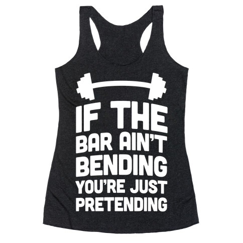 If The Bar Ain't Bending You're Just Pretending Racerback Tank Top