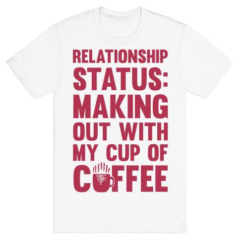 Relationship Status: Making Out With My Cup Of Coffee T-Shirt