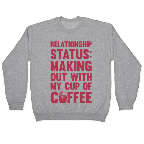 Relationship Status: Making Out With My Cup Of Coffee Pullover