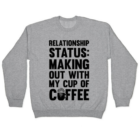 Relationship Status: Making Out With My Cup Of Coffee Pullover