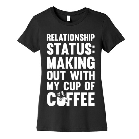 Relationship Status: Making Out With My Cup Of Coffee Womens T-Shirt