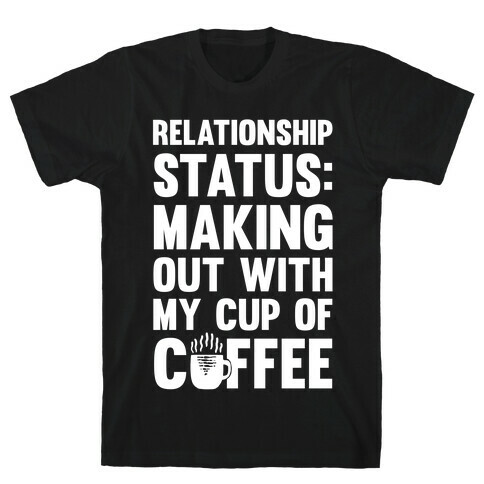 Relationship Status: Making Out With My Cup Of Coffee T-Shirt