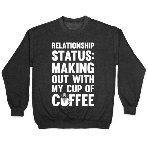 Relationship Status: Making Out With My Cup Of Coffee Pullover