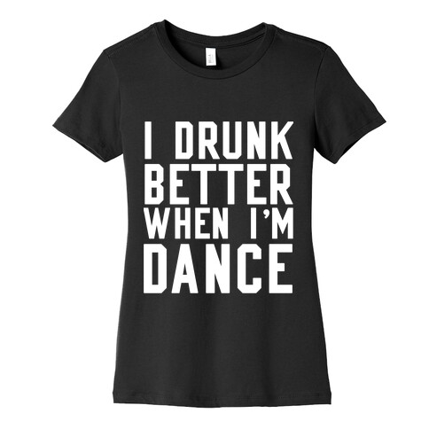 I Drunk Better When I Dance Womens T-Shirt