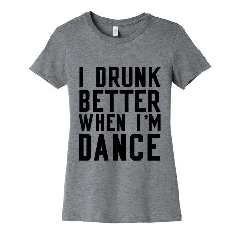 I Drunk Better When I Dance Womens T-Shirt