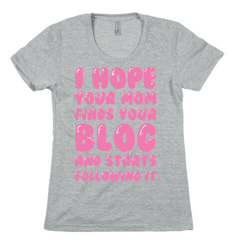 I Hope Your Mom Finds Your Blog And Starts Following It Womens T-Shirt