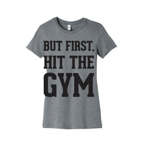 But First, Hit The Gym Womens T-Shirt