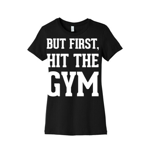But First, Hit The Gym Womens T-Shirt