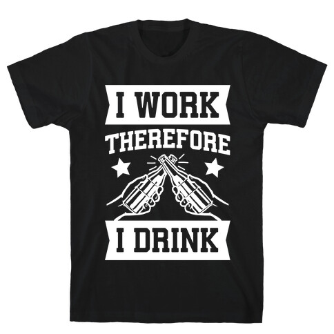 I Work Therefore I Drink T-Shirt