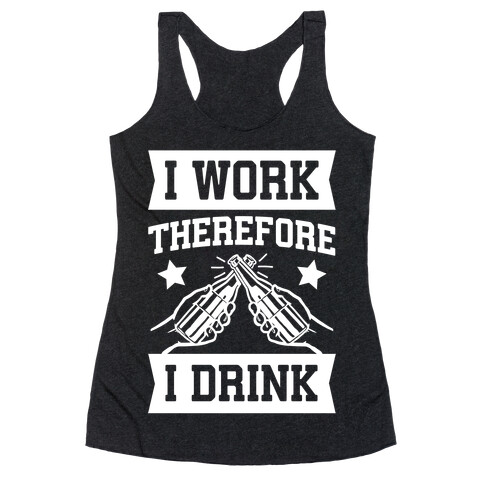 I Work Therefore I Drink Racerback Tank Top