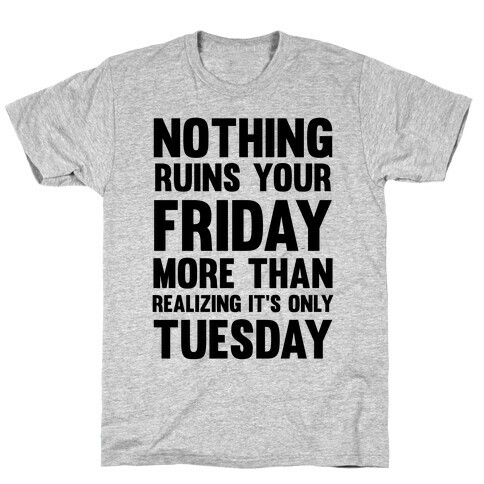 Nothing Ruins Your Friday More Than Realizing It's Only Tuesday T-Shirt