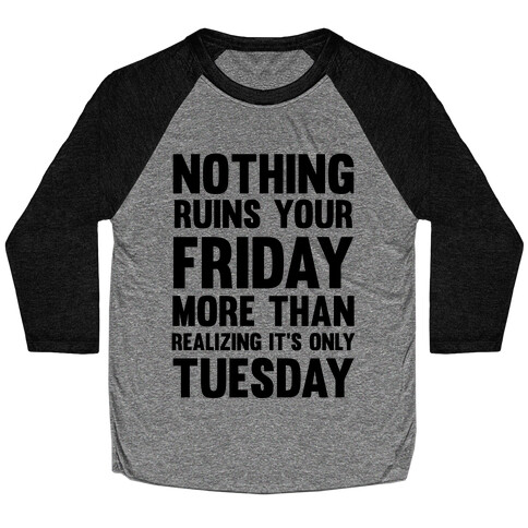 Nothing Ruins Your Friday More Than Realizing It's Only Tuesday Baseball Tee