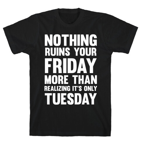 Nothing Ruins Your Friday More Than Realizing It's Only Tuesday T-Shirt