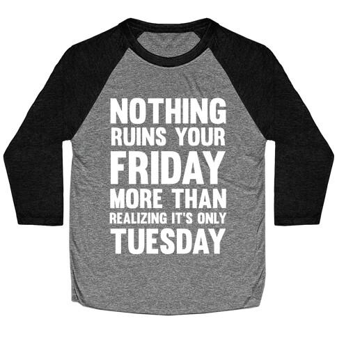 Nothing Ruins Your Friday More Than Realizing It's Only Tuesday Baseball Tee