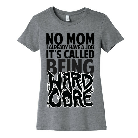 No Mom I Already Have Job It's Called Being Hardcore Womens T-Shirt